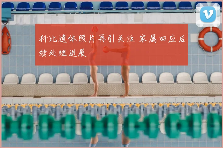 科比遗体照片再引关注 家属回应后续处理进展