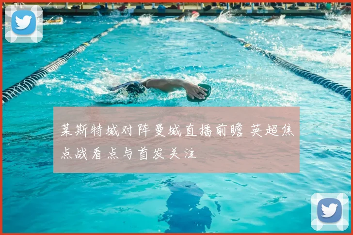 莱斯特城对阵曼城直播前瞻 英超焦点战看点与首发关注