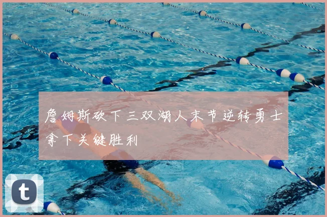 詹姆斯砍下三双湖人末节逆转勇士拿下关键胜利