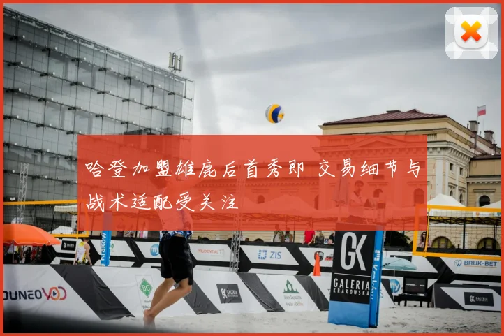 哈登加盟雄鹿后首秀即 交易细节与战术适配受关注