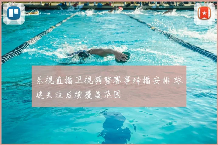 乐视直播卫视调整赛事转播安排 球迷关注后续覆盖范围