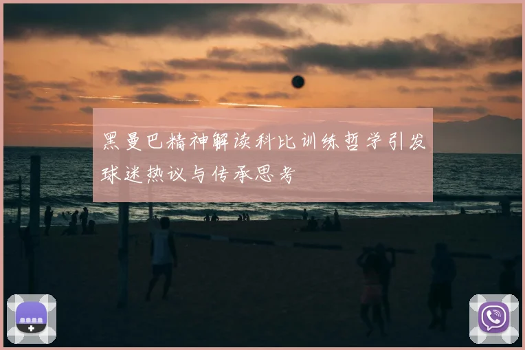 黑曼巴精神解读科比训练哲学引发球迷热议与传承思考
