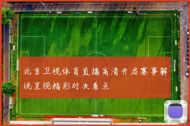 北京卫视体育直播高清开启赛事解说呈现精彩对决看点