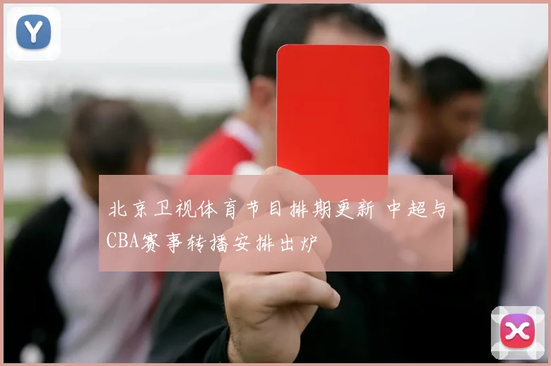北京卫视体育节目排期更新 中超与CBA赛事转播安排出炉