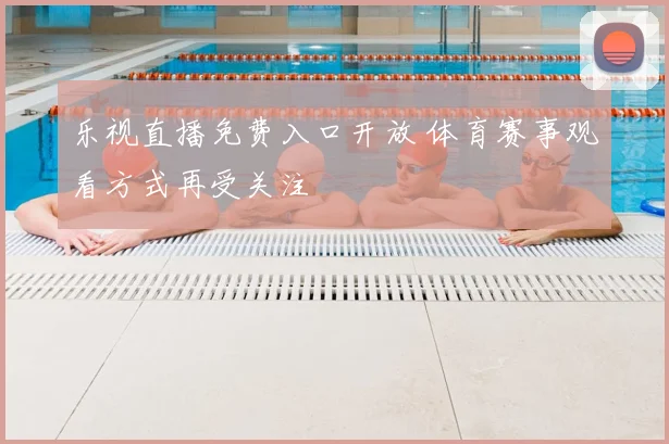 乐视直播免费入口开放 体育赛事观看方式再受关注