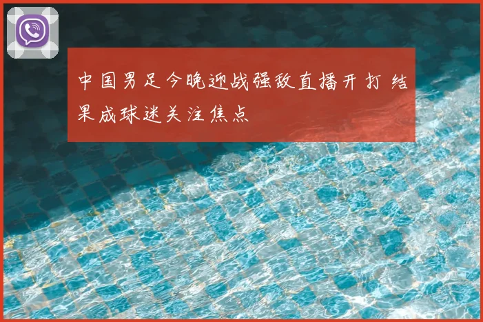 中国男足今晚迎战强敌直播开打 结果成球迷关注焦点