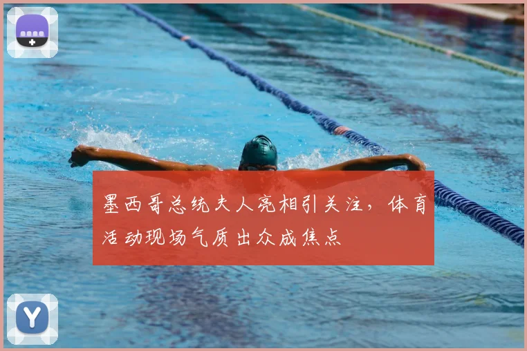 墨西哥总统夫人亮相引关注，体育活动现场气质出众成焦点