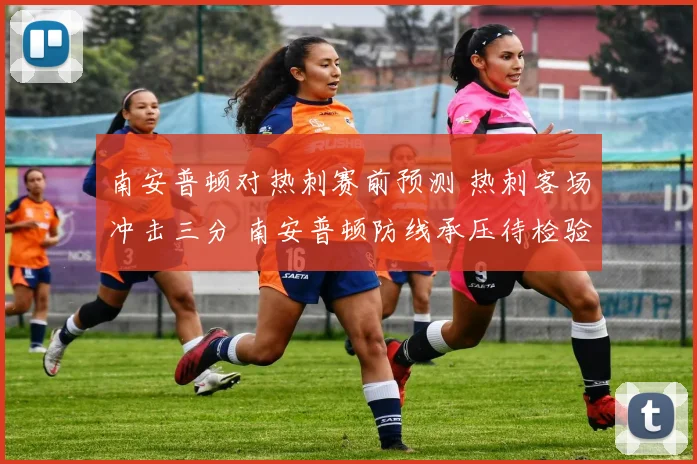 南安普顿对热刺赛前预测 热刺客场冲击三分 南安普顿防线承压待检验