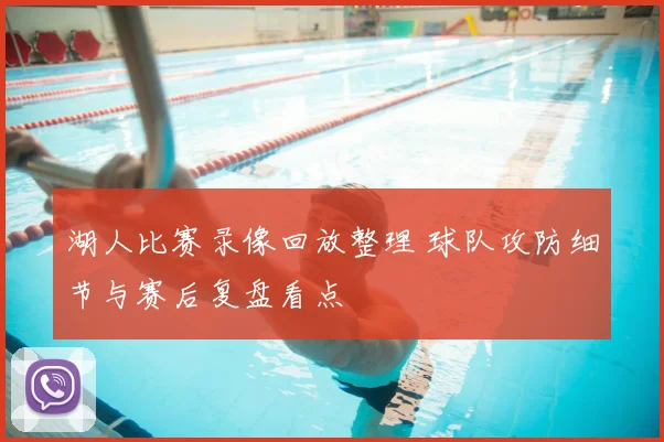 湖人比赛录像回放整理 球队攻防细节与赛后复盘看点